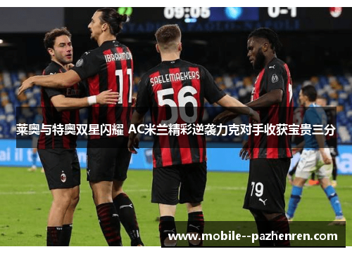 莱奥与特奥双星闪耀 AC米兰精彩逆袭力克对手收获宝贵三分