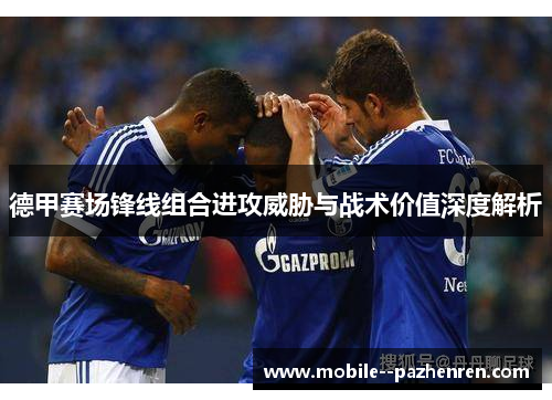 德甲赛场锋线组合进攻威胁与战术价值深度解析