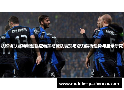 从欧协联赛场崛起轨迹看黑马球队表现与潜力解析趋势与启示研究