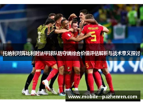 托纳利对阵比利时法甲球队防守端综合价值评估解析与战术意义探讨