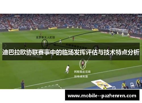迪巴拉欧协联赛事中的临场发挥评估与技术特点分析