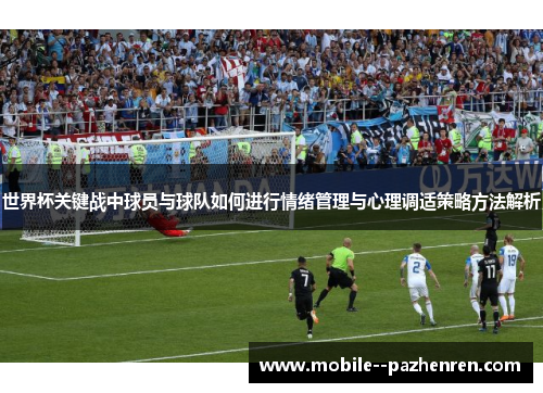 世界杯关键战中球员与球队如何进行情绪管理与心理调适策略方法解析 世界杯关键战中球员与球队如何进行情绪管理与心理调适策略方法解析