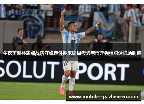 今夜美洲杯焦点战防守稳定性迎来终极考验与博弈强强对话临场调整