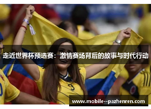 走近世界杯预选赛：激情赛场背后的故事与时代行动