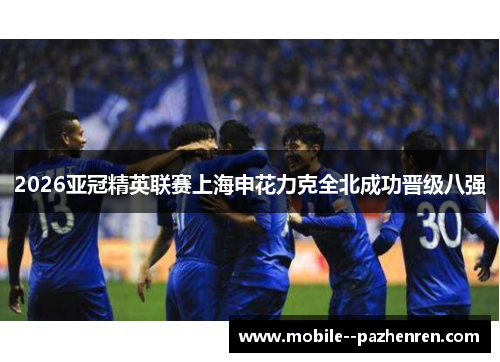 2026亚冠精英联赛上海申花力克全北成功晋级八强 2026亚冠精英联赛上海申花力克全北成功晋级八强