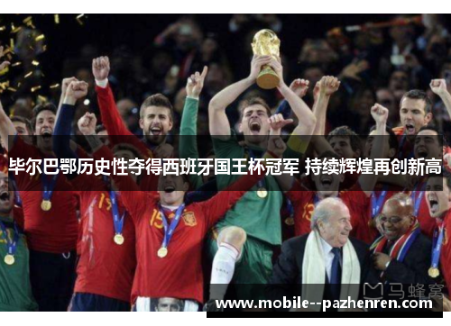 毕尔巴鄂历史性夺得西班牙国王杯冠军 持续辉煌再创新高 毕尔巴鄂历史性夺得西班牙国王杯冠军 持续辉煌再创新高