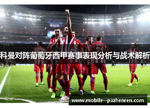 科曼对阵葡萄牙西甲赛事表现分析与战术解析 科曼对阵葡萄牙西甲赛事表现分析与战术解析