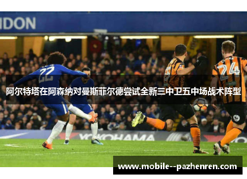 阿尔特塔在阿森纳对曼斯菲尔德尝试全新三中卫五中场战术阵型