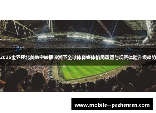 2026世界杯北美数字转播浪潮下全球体育媒体格局重塑与观赛体验升级趋势 2026世界杯北美数字转播浪潮下全球体育媒体格局重塑与观赛体验升级趋势