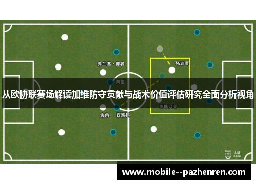 从欧协联赛场解读加维防守贡献与战术价值评估研究全面分析视角 从欧协联赛场解读加维防守贡献与战术价值评估研究全面分析视角