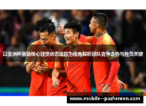 以亚洲杯赛场核心球员状态追踪为视角解析球队竞争走势与胜负关键 以亚洲杯赛场核心球员状态追踪为视角解析球队竞争走势与胜负关键