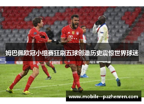姆巴佩欧冠小组赛狂刷五球创造历史震惊世界球迷 姆巴佩欧冠小组赛狂刷五球创造历史震惊世界球迷